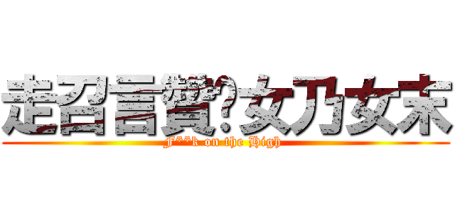 走召言贊✩女乃女末 (F**k on the High )