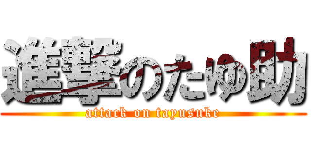 進撃のたゆ助 (attack on tayusuke)