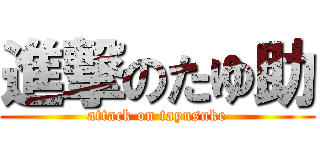 進撃のたゆ助 (attack on tayusuke)