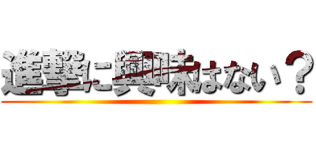 進撃に興味はない？ ()