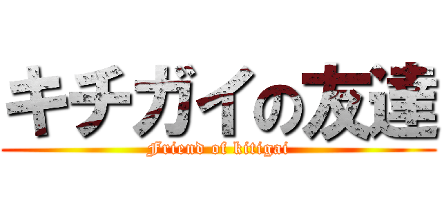 キチガイの友達 (Friend of kitigai)