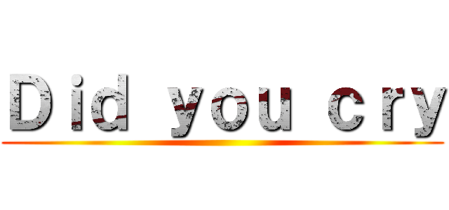 Ｄｉｄ ｙｏｕ ｃｒｙ ()