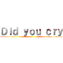 Ｄｉｄ ｙｏｕ ｃｒｙ ()
