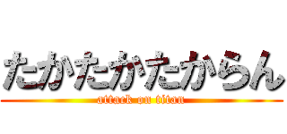 たかたかたからん (attack on titan)