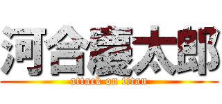河合慶太郎 (attack on titan)