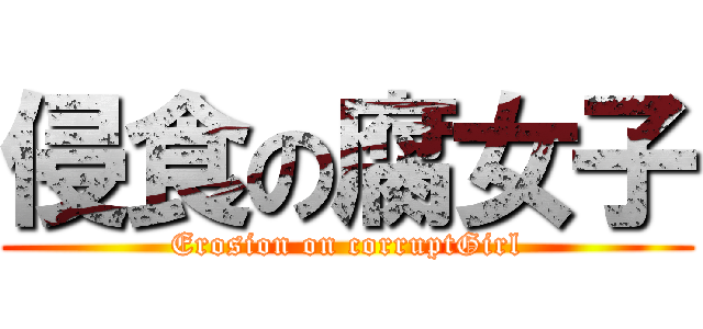 侵食の腐女子 (Erosion on corruptGirl)