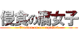 侵食の腐女子 (Erosion on corruptGirl)