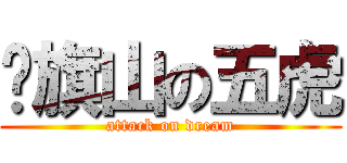 扯旗山の五虎 (attack on dream)