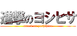 進撃のヨシヒサ (attack on yoshihisa)