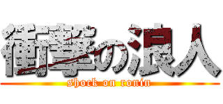 衝撃の浪人 (shock on ronin)