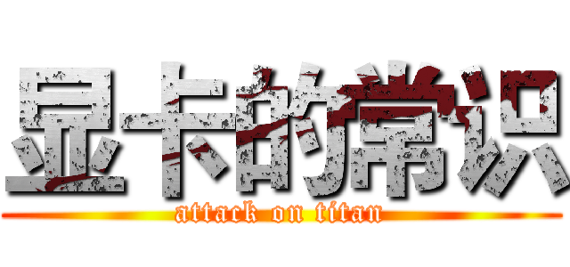 显卡的常识 (attack on titan)
