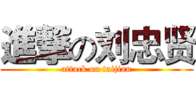 進撃の刘忠贤 (attack on taijian)