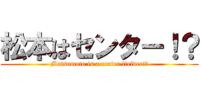 松本はセンター！？ (Matsumoto is a center fielder!？)