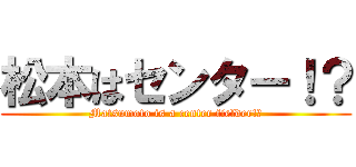 松本はセンター！？ (Matsumoto is a center fielder!？)