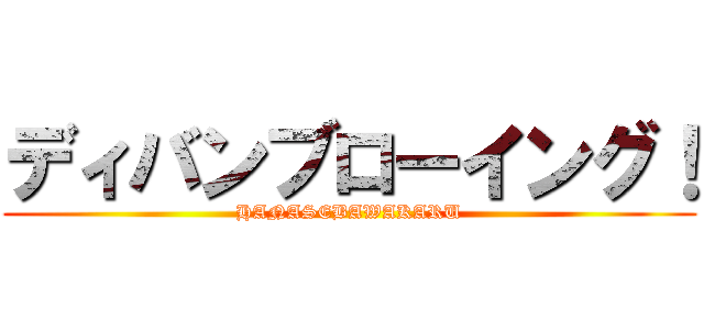 ディバンブローイング！ (HANASEBAWAKARU)