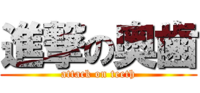 進撃の奥歯 (attack on teeth)