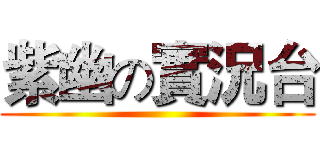 紫幽の實況台 ()