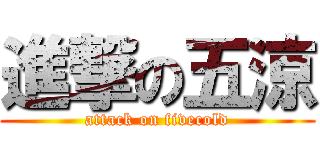 進撃の五涼 (attack on fivecold)