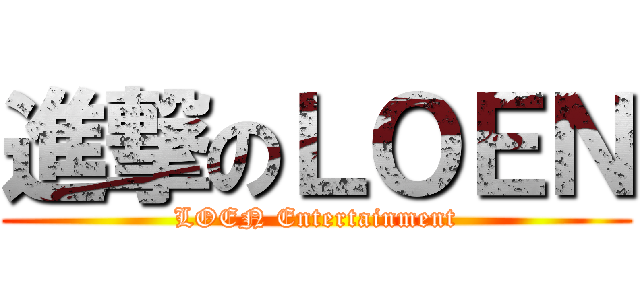 進撃のＬＯＥＮ (LOEN Entertainment)