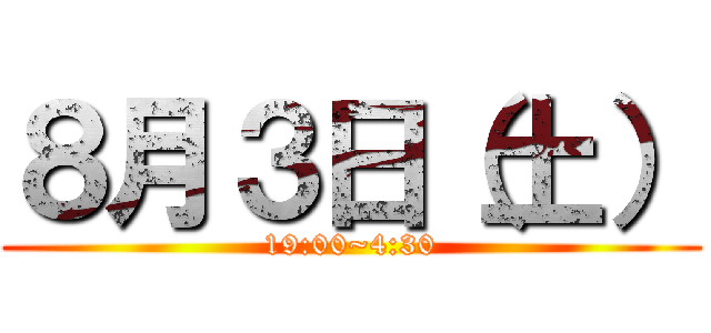 ８月３日（土） (19:00~4:30)