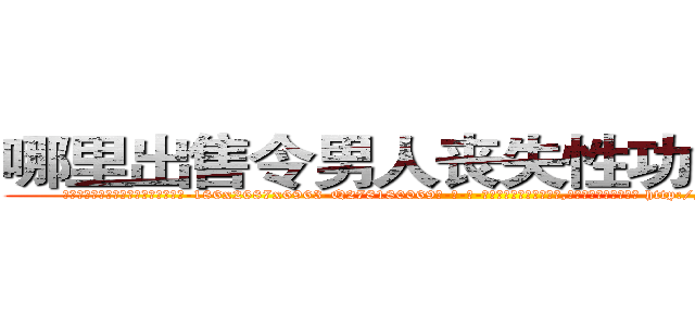 哪里出售令男人丧失性功能的药物 (哪里出售令男人丧失性功能的药物【电-186x2687x6963-Q278180069元-吉-药-业】我们做的是长期生意,靠的是老客户长期支持 http://sngk.net/JSPPOL
)