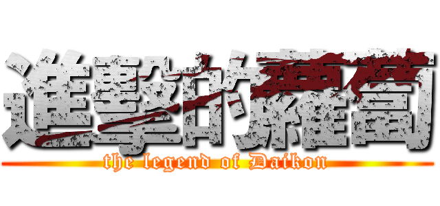 進擊的蘿蔔 (the legend of Daikon)