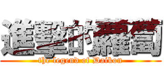 進擊的蘿蔔 (the legend of Daikon)