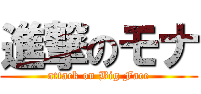 進撃のモナ (attack on Big Face)