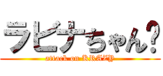 ラビナちゃん💕 (attack on KRAZY)