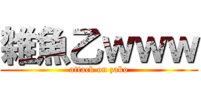 雑魚乙ｗｗｗ (attack on zako)