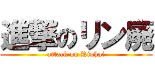 進撃のリン廃 (attack on Rinhai)