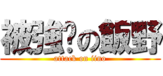 被強咪の飯野 (attack on iino)