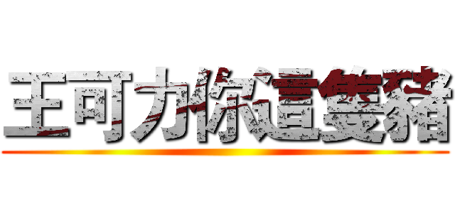 王可力你這隻豬 ()