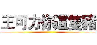 王可力你這隻豬 ()