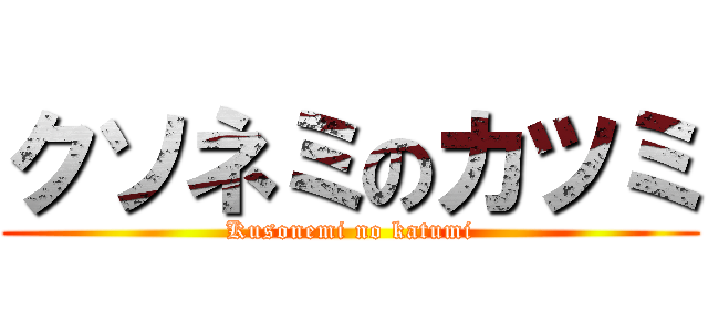 クソネミのカツミ (Kusonemi no katumi)