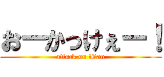 おーかっけぇー！ (attack on titan)