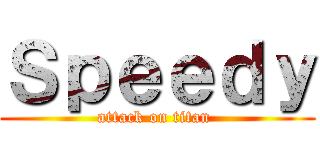Ｓｐｅｅｄｙ (attack on titan )