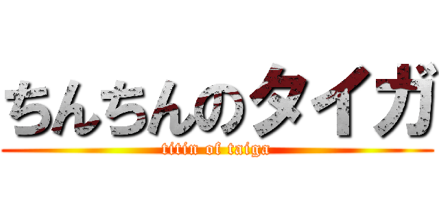 ちんちんのタイガ (titin of taiga)