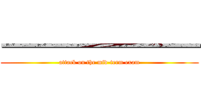 一一一一一一一一一 (attack on the mid-term exam)