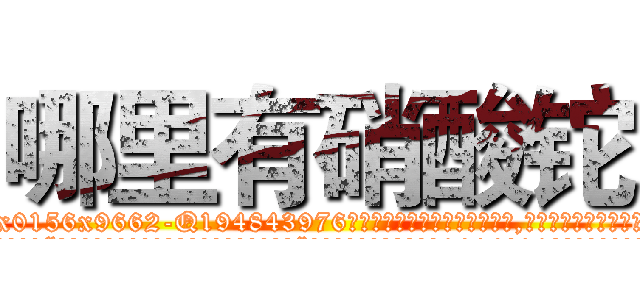 哪里有硝酸铊 (哪里有硝酸铊【电.话186x0156x9662-Q194843976林氏药业】我们做的是长期生意,靠的是老客户长期支持
参考消息网2月20日报道 韩媒称，“剩女多、离婚率高的城市，房价一定会上涨。”这是中国经济学家金岩石2016年12月参加在上海举行的房地产相关论坛时说的话。
)