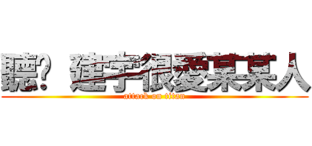 聽說 建宇很愛某某人 (attack on titan)