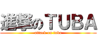 進撃のＴＵＢＡ (attack on tuba)