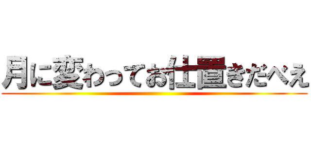 月に変わってお仕置きだべえ ()