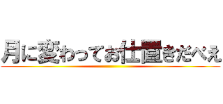 月に変わってお仕置きだべえ ()