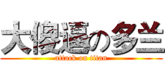 大傻逼の多兰 (attack on titan)