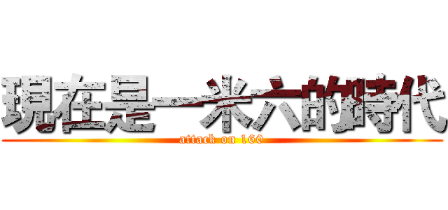現在是一米六的時代 (attack on 160)