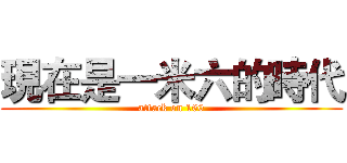 現在是一米六的時代 (attack on 160)