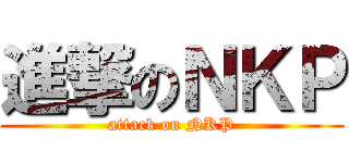 進撃のＮＫＰ (attack on NKP)