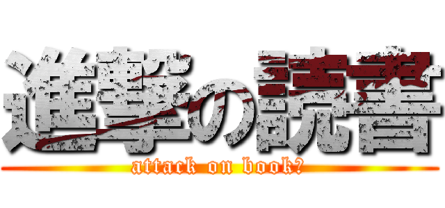 進撃の読書 (attack on book?)