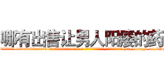 哪有出售让男人阳痿的药 (哪有出售让男人阳痿的药【电-186x2687x6963-Q278180069元-吉-药-业】我们做的是长期生意,靠的是老客户长期支持 http://sngk.net/bAapiy
)